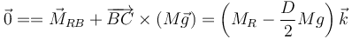 \vec{0}= = \vec{M}_{RB}+\overrightarrow{BC}\times(M\vec{g}) = \left(M_R - \frac{D}{2}Mg\right)\vec{k} 