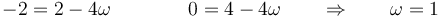 -2 = 2-4\omega\qquad\qquad 0 = 4-4\omega\qquad\Rightarrow\qquad \omega = 1