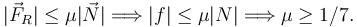 
|\vec{F}_R| \leq \mu |\vec{N}|
\Longrightarrow
|f| \leq \mu|N| 
\Longrightarrow
\mu\geq 1/7.
