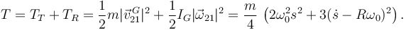 
T = T_T + T_R = \dfrac{1}{2}m|\vec{v}^{\,G}_{21}|^2 + \dfrac{1}{2}I_G|\vec{\omega}_{21}|^2
=
\dfrac{m}{4}\,\left(
2\omega_0^2s^2 + 3(\dot{s}-R\omega_0)^2
\right).
