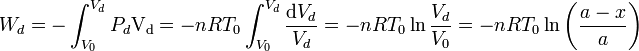 
\displaystyle W_d=-\int_{V_0}^{V_d}P_d\mathrm{V_d}=-nRT_0\int_{V_0}^{V_d}\frac{\mathrm{d}V_d}{V_d}=
-nRT_0\ln\frac{V_d}{V_0}=
-nRT_0\ln\left(\frac{a-x}{a}\right)
