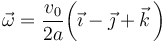 \vec{\omega}=\frac{v_0}{2a}\bigg(\vec{\imath}-\vec{\jmath}+\vec{k}\!\ \bigg)