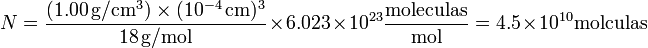 N = \frac{(1.00\,\mathrm{g}/\mathrm{cm}^3)\times (10^{-4}\,\mathrm{cm})^3}{18\,\mathrm{g}/\mathrm{mol}}\times 6.023\times 10^{23}\frac{\mathrm{moleculas}}{\mathrm{mol}}=4.5\times 10^{10}\mbox{moléculas}