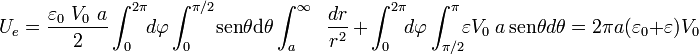 U_e= \frac{\varepsilon_0\ V_0 \ a}{2}\int_0^{2\pi}\!\!d\varphi\int_0^{\pi/2}\!\!\ \mathrm{sen}\theta \mathrm{d}\theta\int_a^\infty\;\;\frac{dr}{r^2}\, + \, \int_0^{2\pi}\!\!d\varphi\int_{\pi/2}^\pi\!\!\varepsilon V_0 \ a\ \mathrm{sen}\theta d\theta=2\pi a (\varepsilon_0+\varepsilon)V_0