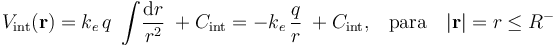 V_\mathrm{int}(\mathbf{r})=k_e\!\ q\ \int\!\frac{\mathrm{d}r}{r^2}\;+C_\mathrm{int}=-k_e\!\ \frac{q}{r}\;+C_\mathrm{int}\mathrm{,}\quad\mathrm{para}\quad|\mathbf{r}|=r\leq R^-