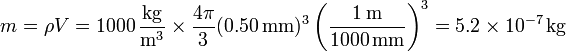 m = \rho V =1000\,\frac{\mathrm{kg}}{\mathrm{m}^3}\times\frac{4\pi}{3}(0.50\,\mathrm{mm})^3\left(\frac{1\,\mathrm{m}}{1000\,\mathrm{mm}}\right)^3 = 5.2\times10^{-7}\,\mathrm{kg}