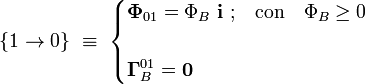 \{1\rightarrow 0\}\ \equiv \ \begin{cases}\displaystyle \mathbf{\Phi}_{01}=\Phi_B\ \mathbf{i}\ \mathrm{;}\quad\mathrm{con}\quad \Phi_B\ge 0\\ \\
\displaystyle \mathbf{\Gamma}_B^{01}=\mathbf{0}\end{cases}