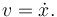 
v = \dot{x}.
