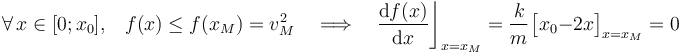 \forall\, x\in[0;x_0]\mathrm{,}\quad f(x)\leq f(x_M)=v_M^2\quad\Longrightarrow\quad\frac{\mathrm{d}f(x)}{\mathrm{d}x}\bigg\rfloor_{x=x_M}=\frac{k}{m}\!\ \big[x_0-2x\big]_{x=x_M}=0