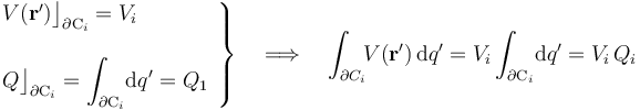 \left.\begin{array}{l} V(\mathbf{r}^\prime)\big\rfloor_{\partial \mathrm{C}_i}=V_i\\ \\ \displaystyle Q\big\rfloor_{\partial \mathrm{C}_i}=\int_{\partial \mathrm{C}_i}\! \mathrm{d}q^\prime=Q_1\end{array}\right\}\quad\Longrightarrow\quad \int_{\partial C_i}\!\! V(\mathbf{r}^\prime)\!\ \mathrm{d}q^\prime=V_i \int_{\partial \mathrm{C}_i}\! \mathrm{d}q^\prime=V_i\!\ Q_i