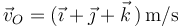 \vec{v}_O=(\vec{\imath}+\vec{\jmath}+\vec{k}\,)\,\mathrm{m/s}