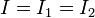 I = I_1 = I_2\,