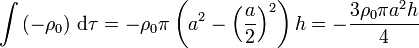 \int \left(-\rho_0\right)\,\mathrm{d}\tau = -\rho_0 \pi \left(a^2-\left(\frac{a}{2}\right)^2\right) h = -\frac{3\rho_0\pi a^2h}{4}