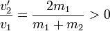 \frac{v'_2}{v_1}=\frac{2m_1}{m_1+m_2}>0