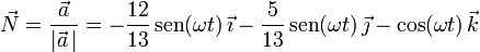 \vec{N}=\frac{\vec{a}}{|\vec{a}\,|}=-\frac{12}{13}\,\mathrm{sen}(\omega t)\,\vec{\imath}-\frac{5}{13}\,\mathrm{sen}(\omega t)\,\vec{\jmath}-\mathrm{cos}(\omega t)\,\vec{k} 