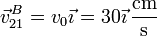 \vec{v}^B_{21}=v_0\vec{\imath}=30\vec{\imath}\,\frac{\mathrm{cm}}{\mathrm{s}}
