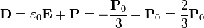 \mathbf{D}=\varepsilon_0\mathbf{E}+\mathbf{P}=-\frac{\mathbf{P}_0}{3}+\mathbf{P}_0=\frac{2}{3}\mathbf{P}_0