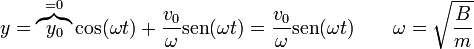 y = \overbrace{y_0}^{=0}\cos(\omega t) + \frac{v_0}{\omega}\mathrm{sen}(\omega t) = \frac{v_0}{\omega}\mathrm{sen}(\omega t)\qquad \omega = \sqrt{\frac{B}{m}}