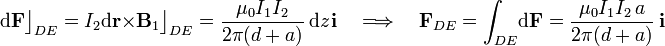 \mathrm{d}\mathbf{F}\big\rfloor_{DE}=I_2\mathrm{d}\mathbf{r}\times\mathbf{B}_1\big\rfloor_{DE}=\frac{\mu_0 I_1I_2}{2\pi (d+a)}\ \mathrm{d}z\!\ \mathbf{i}\quad\Longrightarrow\quad\mathbf{F}_{DE}=\int_{DE}\!\mathrm{d}\mathbf{F}=\frac{\mu_0I_1I_2\!\ a}{2\pi (d+a)}\ \mathbf{i}
