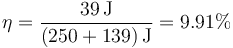 \eta = \frac{39\,\mathrm{J}}{(250+139)\,\mathrm{J}} = 9.91\%