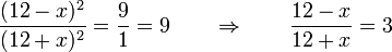 \frac{(12-x)^2}{(12+x)^2}=\frac{9}{1}=9\qquad\Rightarrow\qquad \frac{12-x}{12+x}=3