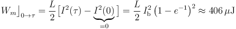 W_m\big\rfloor_{0\rightarrow\tau}=\frac{L}{2}\big[I^2(\tau)-\underbrace{I^2(0)}_{=0}\big]=\frac{L}{2}\!\ I_\mathrm{b}^2\!\ \big(1-e^{-1}\big)^2\approx 406\,\mu\mathrm{J}