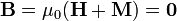 \mathbf{B}=\mu_0(\mathbf{H}+\mathbf{M})=\mathbf{0}