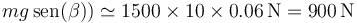 mg\,\mathrm{sen}(\beta))\simeq 1500\times 10\times 0.06\,\mathrm{N}=900\,\mathrm{N}