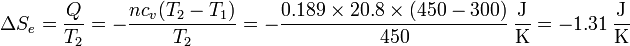 \Delta S_e = \frac{Q}{T_2}=-\frac{nc_v(T_2-T_1)}{T_2} = -\frac{0.189\times 20.8\times(450-300)}{450}\,\frac{\mathrm{J}}{\mathrm{K}}= -1.31\,\frac{\mathrm{J}}{\mathrm{K}}