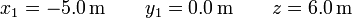 x_1 = -5.0\,\mathrm{m}\qquad y_1 = 0.0\,\mathrm{m}\qquad z = 6.0\,\mathrm{m}