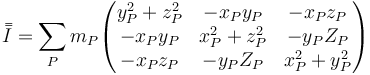 \bar{\bar{I}}=\sum_P m_P\begin{pmatrix}y_P^2+z_P^2& -x_Py_P & -x_Pz_P\\ -x_Py_P & x_P^2+z_P^2 & -y_PZ_P \\ -x_P z_P & -y_PZ_P & x_P^2+y_P^2\end{pmatrix}