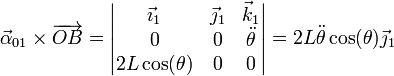 \vec{\alpha}_{01}\times\overrightarrow{OB}=\left|\begin{matrix}\vec{\imath}_1 & \vec{\jmath}_1 & \vec{k}_1 \\ 0 & 0 & \ddot{\theta} \\ 2L\cos(\theta)& 0 & 0 \end{matrix}\right|=2L\ddot{\theta}\cos(\theta)\vec{\jmath}_1