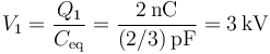 V_1 = \frac{Q_1}{C_\mathrm{eq}}=\frac{2\,\mathrm{nC}}{(2/3)\,\mathrm{pF}}=3\,\mathrm{kV}