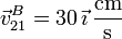 \vec{v}^B_{21} = 30\,\vec{\imath}\,\frac{\mathrm{cm}}{\mathrm{s}}