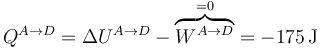 Q^{A\to D} = \Delta U^{A\to D}-\overbrace{W^{A\to D}}^{=0}=-175\,\mathrm{J}