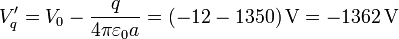 V'_q = V_0-\frac{q}{4\pi\varepsilon_0a}= (-12-1350)\,\mathrm{V}=-1362\,\mathrm{V}