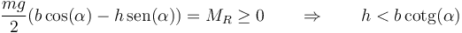 \frac{mg}{2}(b\cos(\alpha)-h\,\mathrm{sen}(\alpha))=M_R\geq 0\qquad\Rightarrow\qquad h < b\,\mathrm{cotg}(\alpha)