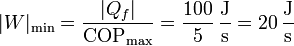 |W|_\mathrm{min} = \frac{|Q_f|}{\mathrm{COP}_\mathrm{max}} = \frac{100}{5}\,\frac{\mathrm{J}}{\mathrm{s}}=20\,\frac{\mathrm{J}}{\mathrm{s}}
