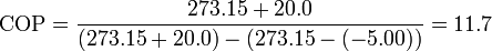 
\mathrm{COP}=\frac{273.15+20.0}{(273.15+20.0)-(273.15-(-5.00))}=11.7

