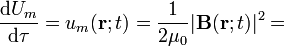 \frac{\mathrm{d}U_m}{\mathrm{d}\tau}=u_m(\mathbf{r};t)=\frac{1}{2\mu_0} |\mathbf{B}(\mathbf{r};t)|^2=