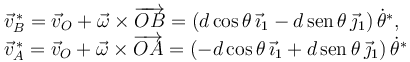 
\begin{array}{l}
\vec{v}^{\,*}_B = \vec{v}_O + \vec{\omega}\times\overrightarrow{OB} = (d\cos\theta\,\vec{\imath}_1 - d\,\mathrm{sen}\,\theta\,\vec{\jmath}_1)\,\dot{\theta}^*,\\
\vec{v}^{\,*}_A = \vec{v}_O + \vec{\omega}\times\overrightarrow{OA} = (-d\cos\theta\,\vec{\imath}_1 + d\,\mathrm{sen}\,\theta\,\vec{\jmath}_1)\,\dot{\theta}^*
\end{array}
