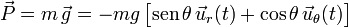 \vec{P}=m\!\ \vec{g}=-mg\!\ \big[\mathrm{sen}\!\ \theta\!\ \vec{u}_r(t)+\cos\theta\!\ \vec{u}_\theta(t)\big]