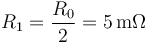 R_1=\frac{R_0}{2}=5\,\mathrm{m\Omega}