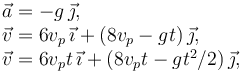 
\begin{array}{l}
\vec{a} = -g\,\vec{\jmath},\\
\vec{v} = 6v_p\,\vec{\imath} + (8v_p-gt)\,\vec{\jmath},\\
\vec{v} = 6v_pt\,\vec{\imath} + (8v_pt-gt^2/2)\,\vec{\jmath},\\
\end{array}
