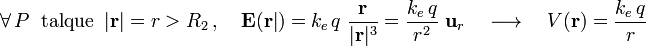 \forall\, P\;\;\mathrm{tal que}\;\;|\mathbf{r}|=r>R_2\,\mathrm{,}\,\quad\mathbf{E}(\mathbf{r}|)=k_e\!\ q\ \frac{\mathbf{r}}{|\mathbf{r}|^3}=\frac{k_e\!\ q}{r^2}\ \mathbf{u}_r\quad\longrightarrow\quad V(\mathbf{r})=\frac{k_e\!\ q}{r}