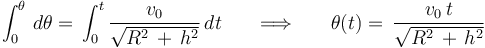 \int^{\theta}_{0}\,d\theta=\,\int^{t}_{0}
\displaystyle\frac{v_0}{\sqrt{R^2\,+\,h^2}}\,dt\,\,\,\,\,\,\,\,\,\,\Longrightarrow\,\,\,\,\,\,\,\,\,\,
\theta(t)=\,\displaystyle\frac{v_0\, t}{\sqrt{R^2\,+\,h^2}}