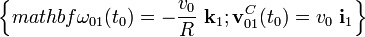 \left\{mathbf{\omega}_{01}(t_0)=-\frac{v_0}{R}\ \mathbf{k}_1\mathrm{;}\, \mathbf{v}_{01}^C(t_0)=v_0\ \mathbf{i}_1\right\}