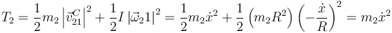 T_2=\frac{1}{2}m_2\left|\vec{v}^C_{21}\right|^2+\frac{1}{2}I\left|\vec{\omega}_21\right|^2 = \frac{1}{2}m_2\dot{x}^2+\frac{1}{2}\left(m_2R^2\right)\left(-\frac{\dot{x}}{R}\right)^2=m_2\dot{x}^2