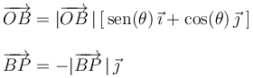 
\begin{array}{l}
\overrightarrow{OB}=|\overrightarrow{OB}\,|\,[\,\mathrm{sen}(\theta)\,\vec{\imath}+\mathrm{cos}(\theta)\,\vec{\jmath}\,\,] \\ \\
\overrightarrow{BP}=-|\overrightarrow{BP}\,|\,\vec{\jmath}
\end{array}
