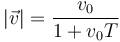 |\vec{v}| = \frac{v_0}{1+v_0 T}